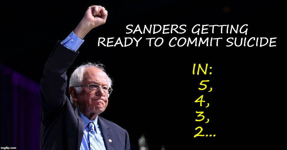 Sanders Suicide | SANDERS GETTING READY TO COMMIT SUICIDE; IN:
 5,
 4, 
3,
 2... | image tagged in bernie sanders,suicide | made w/ Imgflip meme maker