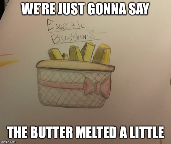 WE’RE JUST GONNA SAY; THE BUTTER MELTED A LITTLE | made w/ Imgflip meme maker