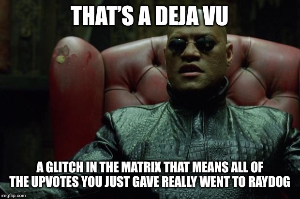 Matrix Morpheus  | THAT’S A DEJA VU A GLITCH IN THE MATRIX THAT MEANS ALL OF THE UPVOTES YOU JUST GAVE REALLY WENT TO RAYDOG | image tagged in matrix morpheus | made w/ Imgflip meme maker