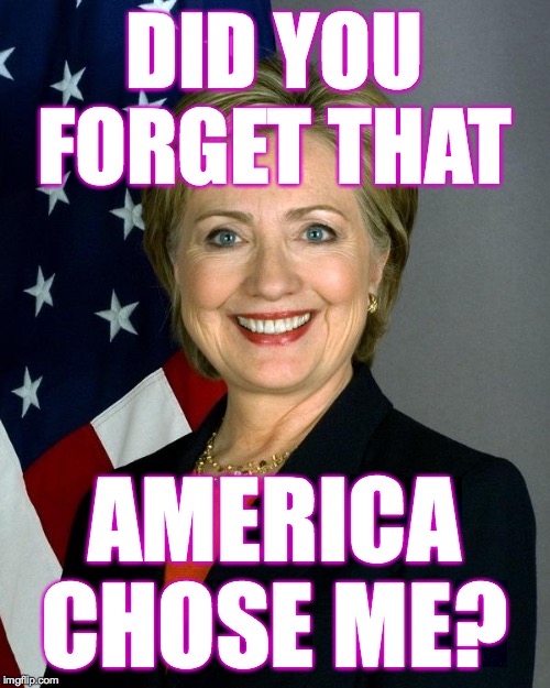 Hillary Clinton Meme | DID YOU FORGET THAT AMERICA CHOSE ME? | image tagged in memes,hillary clinton | made w/ Imgflip meme maker