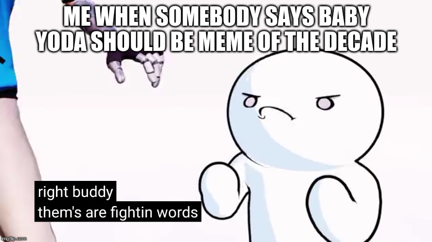 now thems are fightin words | ME WHEN SOMEBODY SAYS BABY YODA SHOULD BE MEME OF THE DECADE | image tagged in theodd1sout,smg4 | made w/ Imgflip meme maker