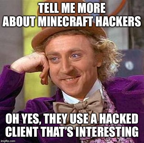 Creepy Condescending Wonka | TELL ME MORE ABOUT MINECRAFT HACKERS; OH YES, THEY USE A HACKED CLIENT THAT’S INTERESTING | image tagged in memes,creepy condescending wonka | made w/ Imgflip meme maker