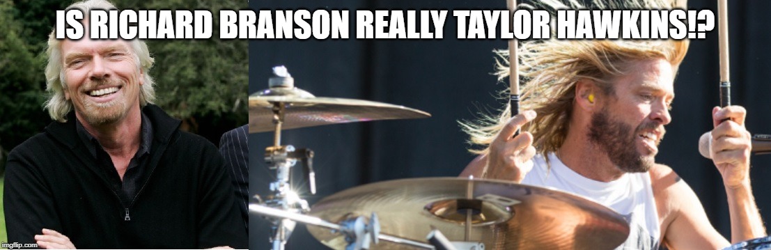 Foo Fighters | IS RICHARD BRANSON REALLY TAYLOR HAWKINS!? | image tagged in rock music | made w/ Imgflip meme maker