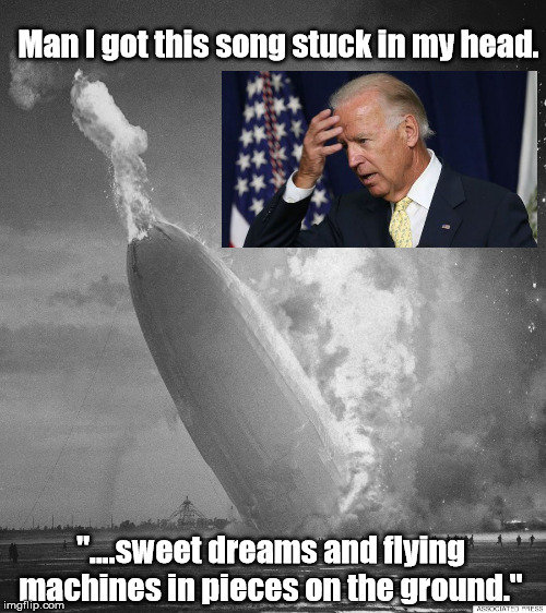 Hate it when that happens... | Man I got this song stuck in my head. "....sweet dreams and flying machines in pieces on the ground." | image tagged in hindenburg,joe biden | made w/ Imgflip meme maker