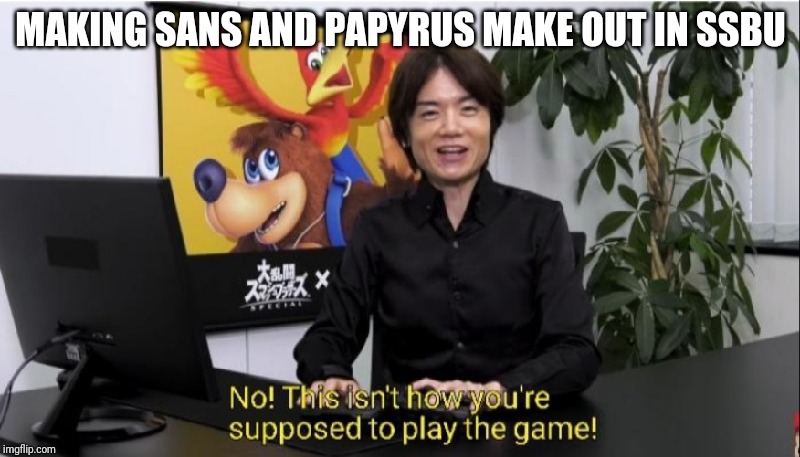 This isn't how you're supposed to play the game! | MAKING SANS AND PAPYRUS MAKE OUT IN SSBU | image tagged in this isn't how you're supposed to play the game | made w/ Imgflip meme maker