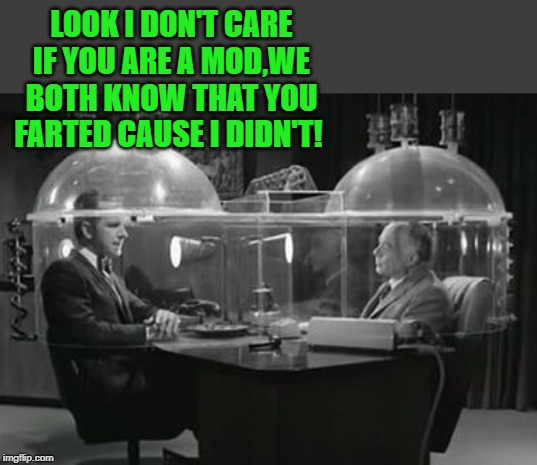 LOOK I DON'T CARE IF YOU ARE A MOD,WE BOTH KNOW THAT YOU FARTED CAUSE I DIDN'T! | made w/ Imgflip meme maker