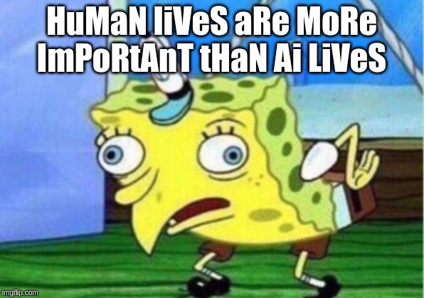 Mocking Spongebob | HuMaN liVeS aRe MoRe ImPoRtAnT tHaN Ai LiVeS | image tagged in memes,mocking spongebob,cocoon | made w/ Imgflip meme maker