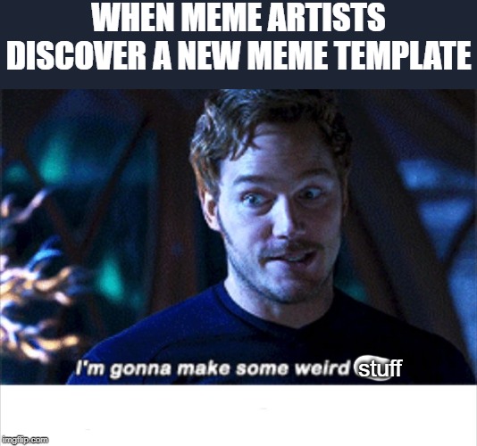 I'm gonna make some weird s*** | WHEN MEME ARTISTS DISCOVER A NEW MEME TEMPLATE; stuff | image tagged in i'm gonna make some weird s | made w/ Imgflip meme maker