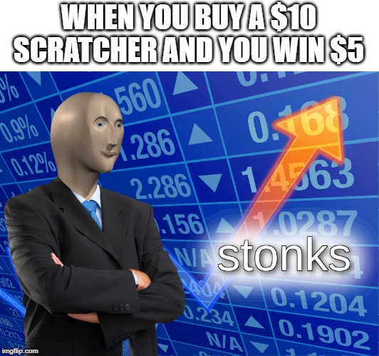 stonks | WHEN YOU BUY A $10 SCRATCHER AND YOU WIN $5 | image tagged in stonks | made w/ Imgflip meme maker