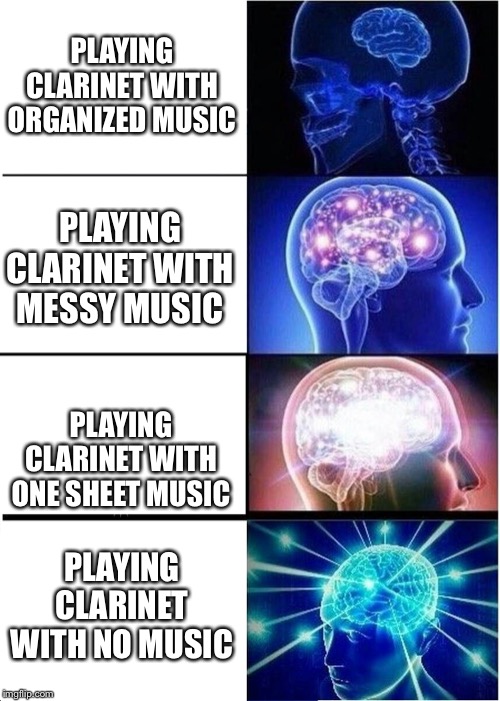 Expanding Brain | PLAYING CLARINET WITH ORGANIZED MUSIC; PLAYING CLARINET WITH MESSY MUSIC; PLAYING CLARINET WITH ONE SHEET MUSIC; PLAYING CLARINET WITH NO MUSIC | image tagged in memes,expanding brain | made w/ Imgflip meme maker