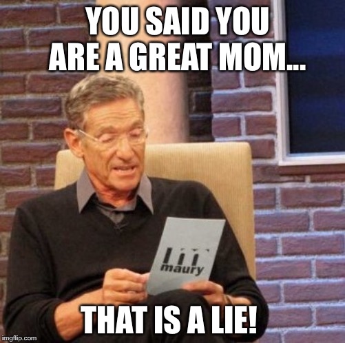 Maury Lie Detector Meme | YOU SAID YOU ARE A GREAT MOM... THAT IS A LIE! | image tagged in memes,maury lie detector | made w/ Imgflip meme maker