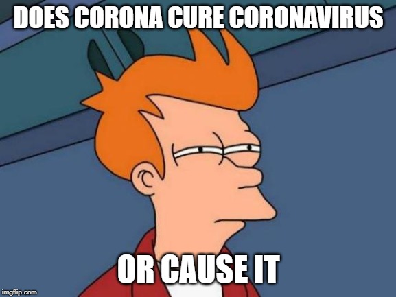 Futurama Fry | DOES CORONA CURE CORONAVIRUS; OR CAUSE IT | image tagged in memes,futurama fry | made w/ Imgflip meme maker