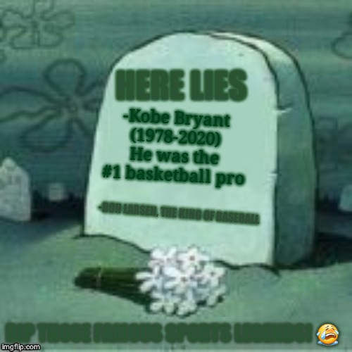 Here Lies X | HERE LIES; -Kobe Bryant
(1978-2020)
He was the #1 basketball pro; -DON LARSEN, THE KING OF BASEBALL; RIP THOSE FAMOUS SPORTS LEGENDS! 😭 | image tagged in here lies x | made w/ Imgflip meme maker