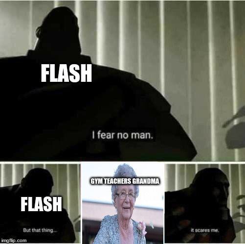 I fear no man | FLASH; GYM TEACHERS GRANDMA; FLASH | image tagged in i fear no man | made w/ Imgflip meme maker