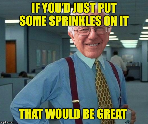 That would be great Bernie | IF YOU’D JUST PUT SOME SPRINKLES ON IT THAT WOULD BE GREAT | image tagged in that would be great bernie | made w/ Imgflip meme maker