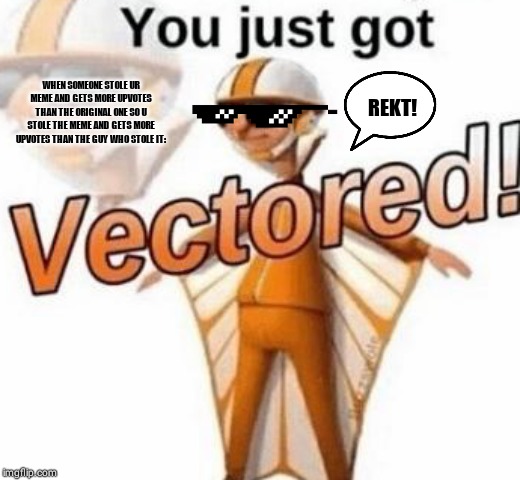 You just got vectored | WHEN SOMEONE STOLE UR MEME AND GETS MORE UPVOTES THAN THE ORIGINAL ONE SO U STOLE THE MEME AND GETS MORE UPVOTES THAN THE GUY WHO STOLE IT:; REKT! | image tagged in you just got vectored | made w/ Imgflip meme maker