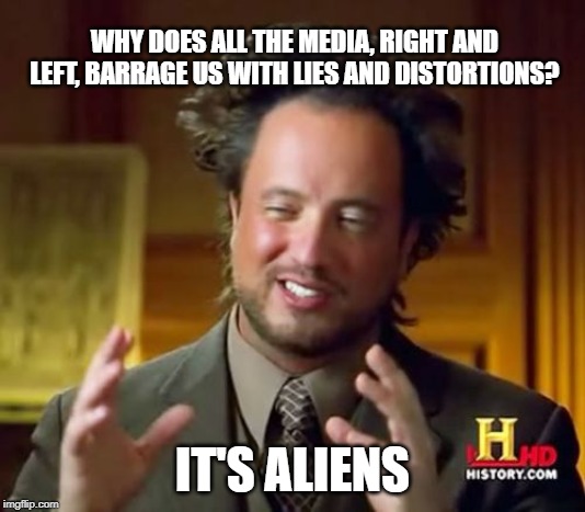 THE ONLY ANSWER THAT MAKES SENSE | WHY DOES ALL THE MEDIA, RIGHT AND LEFT, BARRAGE US WITH LIES AND DISTORTIONS? IT'S ALIENS | image tagged in memes,ancient aliens,conservatives,liberals,news,conspiracy theories | made w/ Imgflip meme maker