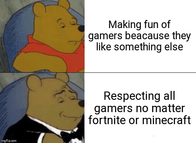 Tuxedo Winnie The Pooh Meme | Making fun of gamers beacause they like something else; Respecting all gamers no matter fortnite or minecraft | image tagged in memes,tuxedo winnie the pooh | made w/ Imgflip meme maker