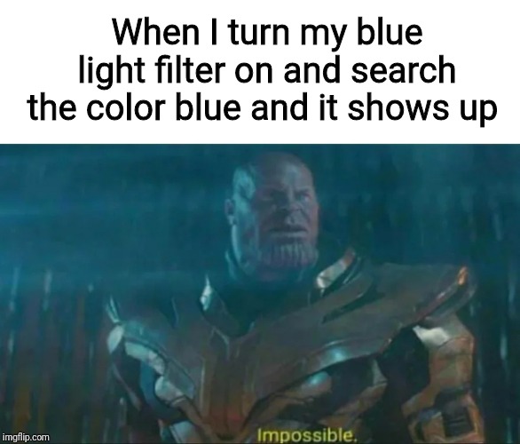 Thanos Impossible | When I turn my blue light filter on and search the color blue and it shows up | image tagged in thanos impossible | made w/ Imgflip meme maker
