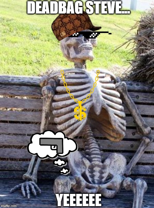 Waiting Skeleton Meme | DEADBAG STEVE... YEEEEEE | image tagged in memes,waiting skeleton | made w/ Imgflip meme maker