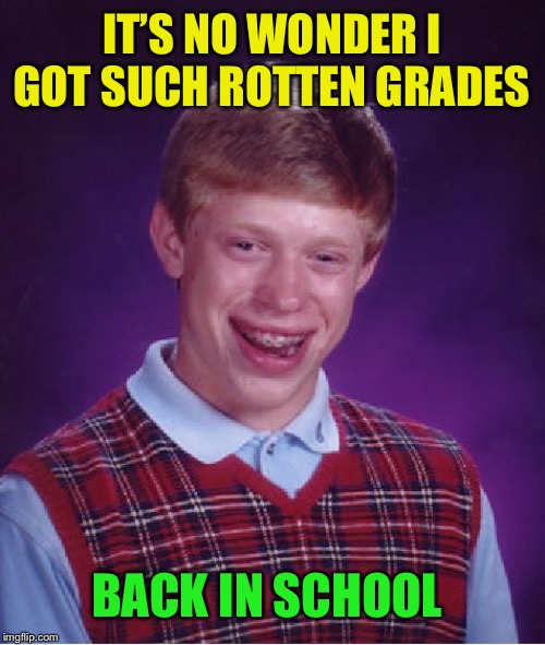 Bad Luck Brian Meme | IT’S NO WONDER I GOT SUCH ROTTEN GRADES BACK IN SCHOOL | image tagged in memes,bad luck brian | made w/ Imgflip meme maker