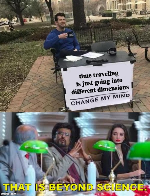 Time travel is just going to different dimensions | time traveling is just going into different dimensions; THAT IS BEYOND SCIENCE. | image tagged in memes,change my mind,time travel,dimensions | made w/ Imgflip meme maker