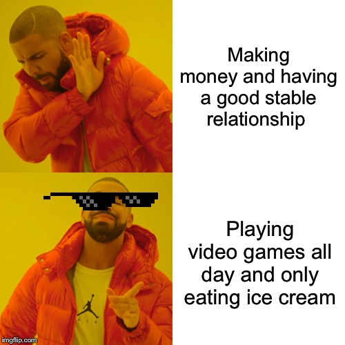 Drake Hotline Bling | Making money and having a good stable relationship; Playing video games all day and only eating ice cream | image tagged in memes,drake hotline bling | made w/ Imgflip meme maker