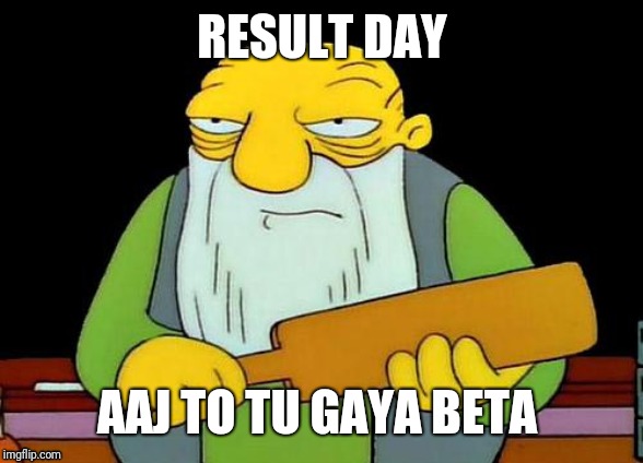 That's a paddlin' | RESULT DAY; AAJ TO TU GAYA BETA | image tagged in memes,that's a paddlin' | made w/ Imgflip meme maker