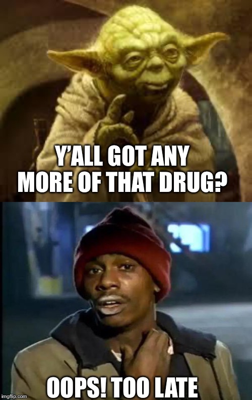 Y’ALL GOT ANY MORE OF THAT DRUG? OOPS! TOO LATE | image tagged in yoda,memes,y'all got any more of that | made w/ Imgflip meme maker