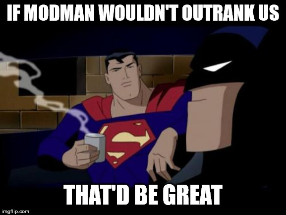 Batman And Superman Meme | IF MODMAN WOULDN'T OUTRANK US THAT'D BE GREAT | image tagged in memes,batman and superman | made w/ Imgflip meme maker