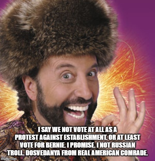 Russian Troll | I SAY WE NOT VOTE AT ALL AS A PROTEST AGAINST ESTABLISHMENT. OR AT LEAST VOTE FOR BERNIE. I PROMISE. I NOT RUSSIAN TROLL. DOSVEDANYA FROM REAL AMERICAN COMRADE. | image tagged in russian guy,russian troll,bernie sanders | made w/ Imgflip meme maker