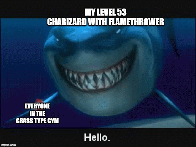 MY LEVEL 53 CHARIZARD WITH FLAMETHROWER; EVERYONE IN THE GRASS TYPE GYM | image tagged in pokemon,finding nemo,finding nemo sharks | made w/ Imgflip meme maker
