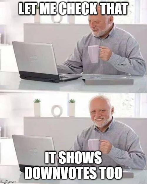 Hide the Pain Harold Meme | LET ME CHECK THAT IT SHOWS DOWNVOTES TOO | image tagged in memes,hide the pain harold | made w/ Imgflip meme maker