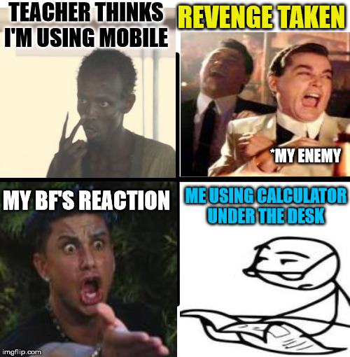 TEACHER THINKS I'M USING MOBILE; REVENGE TAKEN; *MY ENEMY; MY BF'S REACTION; ME USING CALCULATOR UNDER THE DESK | image tagged in teacher,college,blank,cool | made w/ Imgflip meme maker