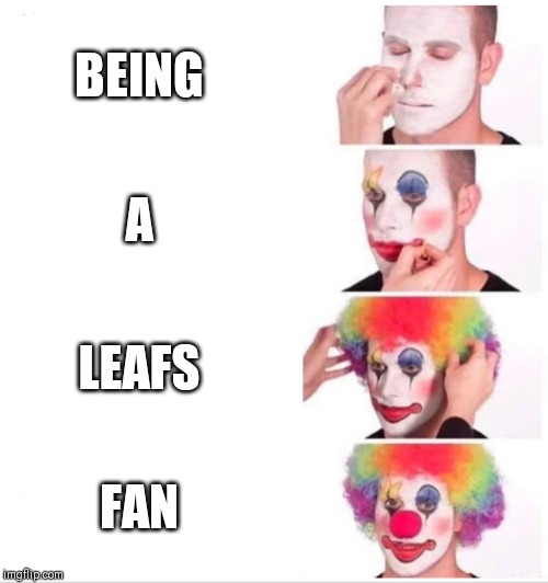 Clown Applying Makeup Meme | BEING; A; LEAFS; FAN | image tagged in clown applying makeup,leafs | made w/ Imgflip meme maker
