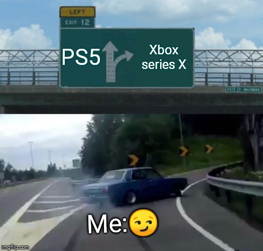 Left Exit 12 Off Ramp Meme | PS5; Xbox series X; Me:😏 | image tagged in memes,left exit 12 off ramp | made w/ Imgflip meme maker