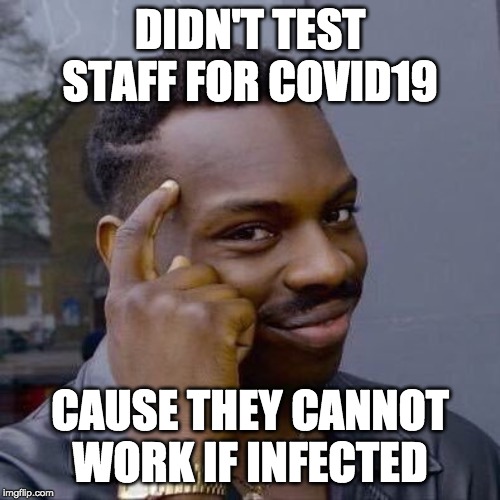 Thinking Black Guy | DIDN'T TEST STAFF FOR COVID19; CAUSE THEY CANNOT WORK IF INFECTED | image tagged in thinking black guy | made w/ Imgflip meme maker