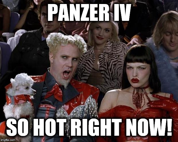 Mugatu So Hot Right Now Meme | PANZER IV SO HOT RIGHT NOW! | image tagged in memes,mugatu so hot right now | made w/ Imgflip meme maker