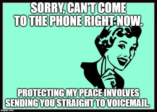 Ecard  | SORRY, CAN'T COME TO THE PHONE RIGHT NOW. PROTECTING MY PEACE INVOLVES SENDING YOU STRAIGHT TO VOICEMAIL. | image tagged in ecard | made w/ Imgflip meme maker