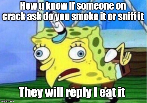 Lol | How u know If someone on crack ask do you smoke it or sniff it; They will reply I eat it | image tagged in memes,mocking spongebob | made w/ Imgflip meme maker