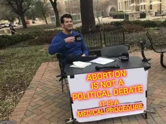 Politicians Didn't Go To Medical School. 
 Just Because They Have A Personal Opinion Doesn't Make It A Political Discussion |  ABORTION IS NOT A POLITICAL DEBATE; IT IS A MEDICAL PROCEDURE | image tagged in memes,change my mind,doctor and patient,and thats a fact,politically incorrect,abortion | made w/ Imgflip meme maker