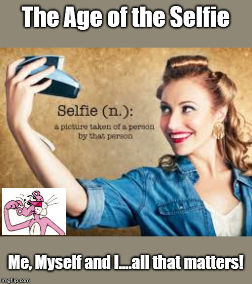 Age of the Selfie | The Age of the Selfie; Me, Myself and I....all that matters! | image tagged in selfie,pop culture,revolution,free tuition,free stuff | made w/ Imgflip meme maker