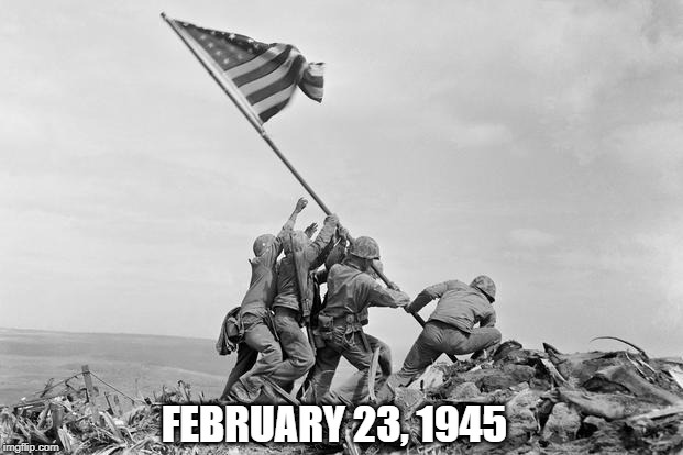 FEBRUARY 23, 1945 | image tagged in marines,wwii,american flag | made w/ Imgflip meme maker