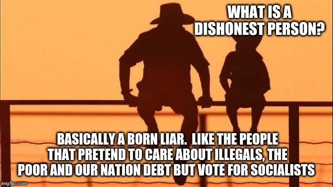 Cowboy wisdom on dishonesty | WHAT IS A DISHONEST PERSON? BASICALLY A BORN LIAR.  LIKE THE PEOPLE THAT PRETEND TO CARE ABOUT ILLEGALS, THE POOR AND OUR NATION DEBT BUT VOTE FOR SOCIALISTS | image tagged in cowboy father and son,dishonesty,cowboy wisdom,communist socialist,build the wall,maga | made w/ Imgflip meme maker