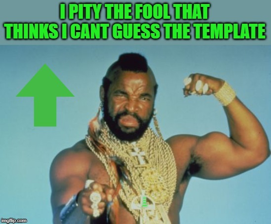 I PITY THE FOOL THAT THINKS I CANT GUESS THE TEMPLATE | made w/ Imgflip meme maker