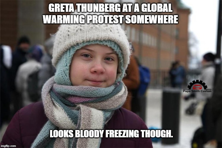 Oh the irony... | GRETA THUNBERG AT A GLOBAL WARMING PROTEST SOMEWHERE; LOOKS BLOODY FREEZING THOUGH. | image tagged in global warming,freezing cold,greta thunberg,greta,climate change,reality check | made w/ Imgflip meme maker