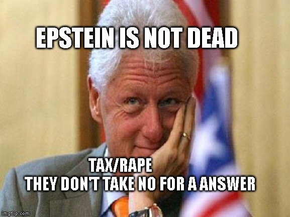 smiling bill clinton | EPSTEIN IS NOT DEAD; TAX/RAPE               THEY DON'T TAKE NO FOR A ANSWER | image tagged in smiling bill clinton | made w/ Imgflip meme maker
