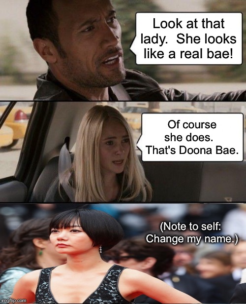 Doona Bae | Look at that lady.  She looks like a real bae! Of course she does.  
That's Doona Bae. (Note to self: 
Change my name.) | image tagged in memes,the rock driving,doona bae | made w/ Imgflip meme maker
