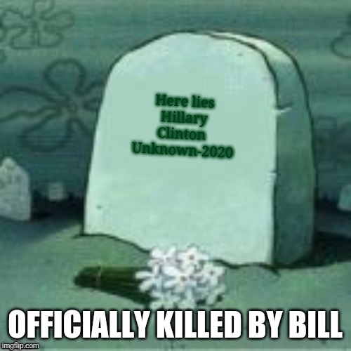 Here Lies X | Here lies
Hillary Clinton 
Unknown-2020; OFFICIALLY KILLED BY BILL | image tagged in here lies x | made w/ Imgflip meme maker