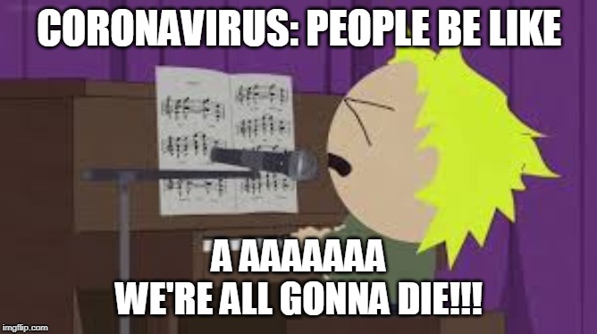 Covid-19 | CORONAVIRUS: PEOPLE BE LIKE; A AAAAAAA
WE'RE ALL GONNA DIE!!! | image tagged in south park,tweek,coronavirus | made w/ Imgflip meme maker